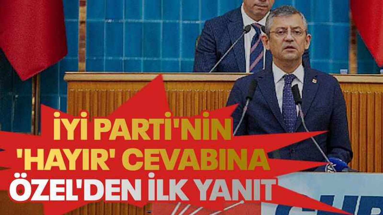 İyi Parti'nin 'Hayır' cevabına, Özel'den ilk yanıt